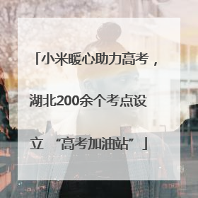 小米暖心助力高考，湖北200余个考点设立 “高考加油站”