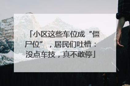 小区这些车位成“僵尸位”，居民们吐槽：没点车技，真不敢停