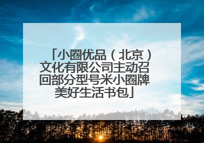 小圈优品（北京）文化有限公司主动召回部分型号米小圈牌美好生活书包