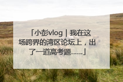 小彭vlog｜我在这场跨界的湾区论坛上，出了一道高考题……