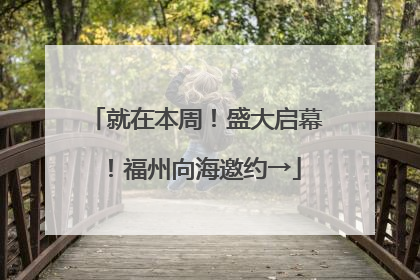 就在本周！盛大启幕！福州向海邀约→