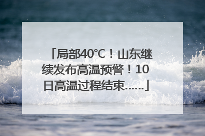 局部40℃！山东继续发布高温预警！10日高温过程结束……