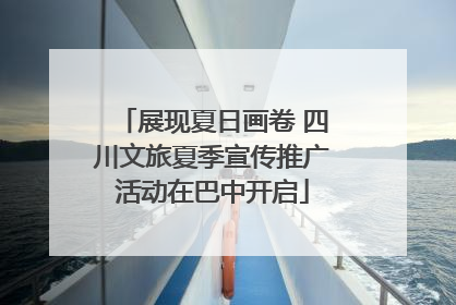 展现夏日画卷 四川文旅夏季宣传推广活动在巴中开启