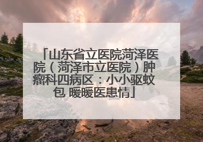 山东省立医院菏泽医院（菏泽市立医院）肿瘤科四病区：小小驱蚊包 暖暖医患情
