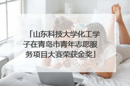 山东科技大学化工学子在青岛市青年志愿服务项目大赛荣获金奖