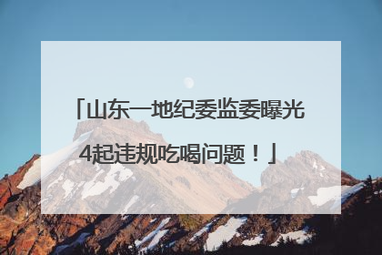 山东一地纪委监委曝光4起违规吃喝问题！