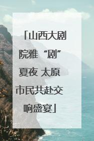 山西大剧院雅“剧”夏夜 太原市民共赴交响盛宴