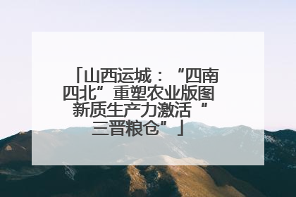 山西运城：“四南四北”重塑农业版图 新质生产力激活“三晋粮仓”