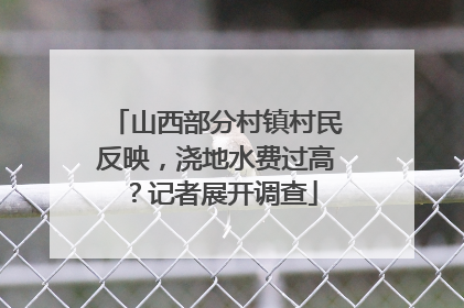 山西部分村镇村民反映，浇地水费过高？记者展开调查