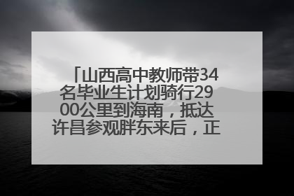 山西高中教师带34名毕业生计划骑行2900公里到海南，抵达许昌参观胖东来后，正式开启骑行之旅