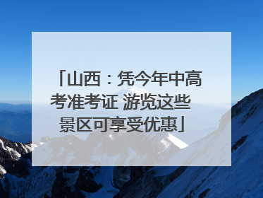 山西：凭今年中高考准考证 游览这些景区可享受优惠