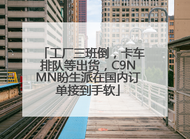 工厂三班倒，卡车排队等出货，C9NMN盼生派在国内订单接到手软