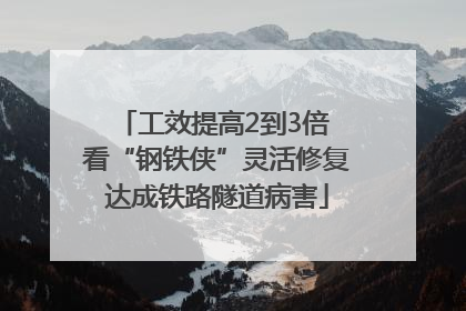 工效提高2到3倍 看“钢铁侠”灵活修复达成铁路隧道病害