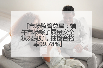 市场监管总局：端午市场粽子质量安全状况良好，抽检合格率99.78%