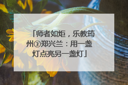 师者如炬，乐教筠州③郑兴兰：用一盏灯点亮另一盏灯