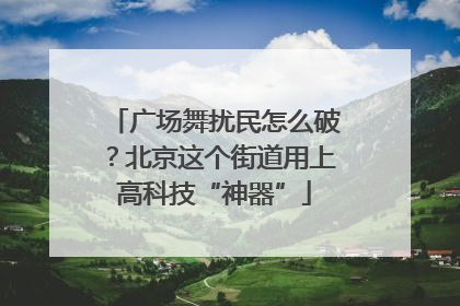 广场舞扰民怎么破？北京这个街道用上高科技“神器”