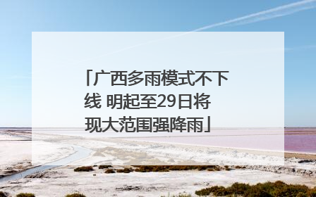 广西多雨模式不下线 明起至29日将现大范围强降雨