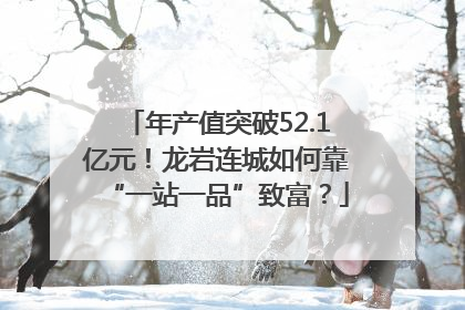 年产值突破52.1亿元！龙岩连城如何靠“一站一品”致富？