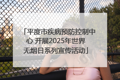 平度市疾病预防控制中心 开展2025年世界无烟日系列宣传活动