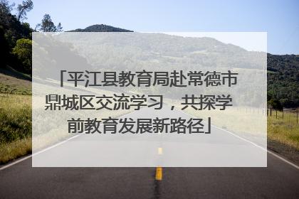 平江县教育局赴常德市鼎城区交流学习，共探学前教育发展新路径