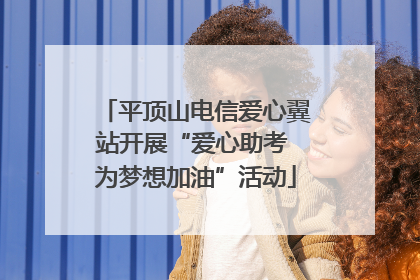 平顶山电信爱心翼站开展“爱心助考 为梦想加油”活动