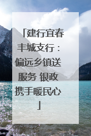 建行宜春丰城支行：偏远乡镇送服务 银政携手暖民心