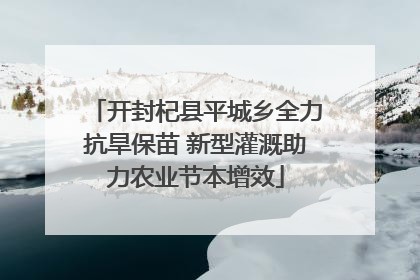 开封杞县平城乡全力抗旱保苗 新型灌溉助力农业节本增效