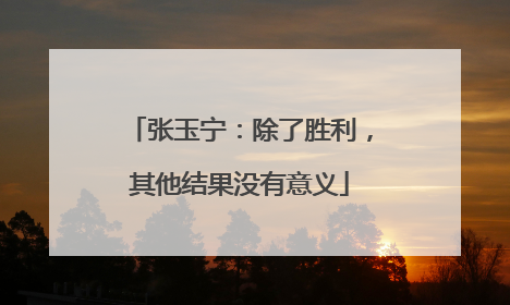 张玉宁：除了胜利，其他结果没有意义
