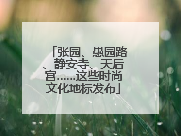 张园、愚园路、静安寺、天后宫……这些时尚文化地标发布