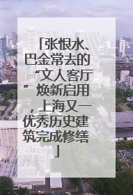 张恨水、巴金常去的“文人客厅”焕新启用，上海又一优秀历史建筑完成修缮