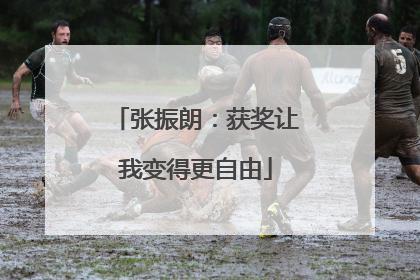 张振朗：获奖让我变得更自由