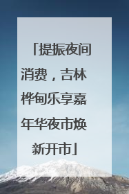 提振夜间消费，吉林桦甸乐享嘉年华夜市焕新开市