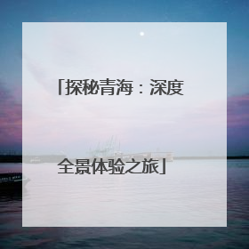 探秘青海：深度全景体验之旅