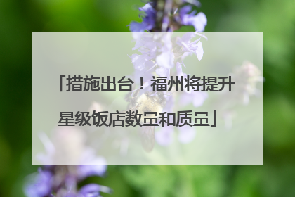 措施出台！福州将提升星级饭店数量和质量
