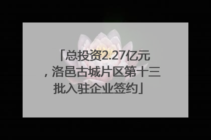 总投资2.27亿元，洛邑古城片区第十三批入驻企业签约