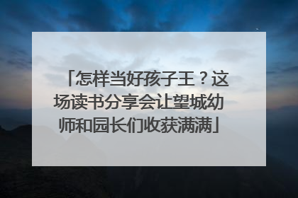怎样当好孩子王？这场读书分享会让望城幼师和园长们收获满满