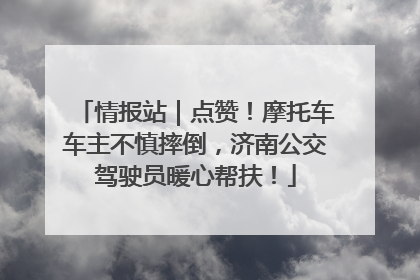 情报站｜点赞！摩托车车主不慎摔倒，济南公交驾驶员暖心帮扶！
