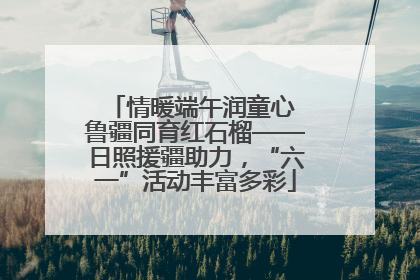 情暖端午润童心 鲁疆同育红石榴——日照援疆助力，“六一”活动丰富多彩