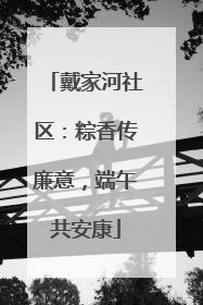 戴家河社区：粽香传廉意，端午共安康