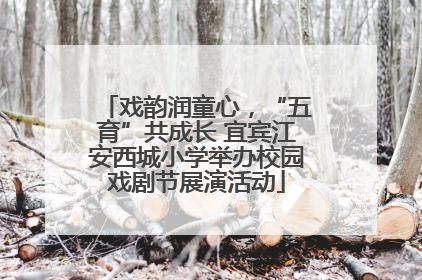 戏韵润童心，“五育”共成长 宜宾江安西城小学举办校园戏剧节展演活动