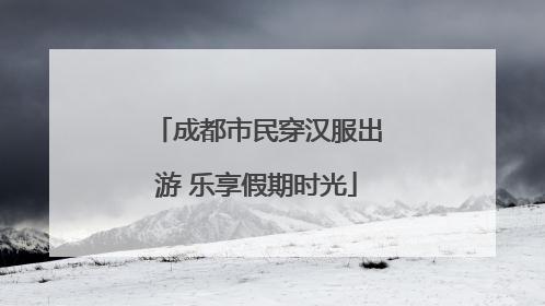 成都市民穿汉服出游 乐享假期时光