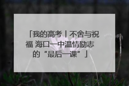我的高考丨不舍与祝福 海口一中温情励志的“最后一课”