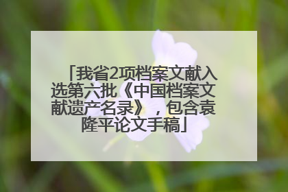 我省2项档案文献入选第六批《中国档案文献遗产名录》，包含袁隆平论文手稿