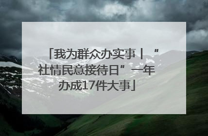 我为群众办实事丨“社情民意接待日”一年办成17件大事