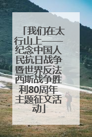 我们在太行山上——纪念中国人民抗日战争暨世界反法西斯战争胜利80周年主题征文活动