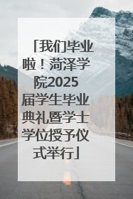 我们毕业啦！菏泽学院2025届学生毕业典礼暨学士学位授予仪式举行