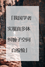 我国学者实现真多体纠缠子空间自检验