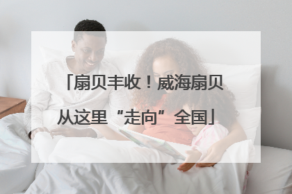 扇贝丰收！威海扇贝从这里“走向”全国