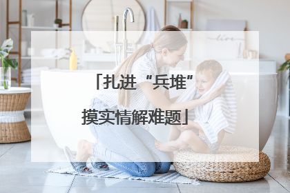 扎进“兵堆”摸实情解难题