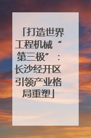 打造世界工程机械“第三极”：长沙经开区引领产业格局重塑